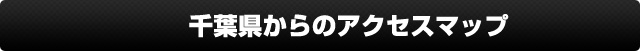 千葉県からのお客様へ・アクセスマップ