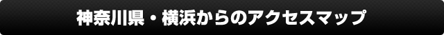 神奈川・横浜からのお客様へ・アクセスマップ